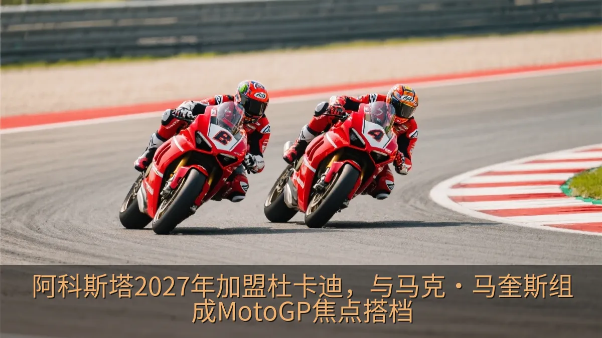 阿科斯塔2027年加盟杜卡迪，与马克·马奎斯组成MotoGP焦点搭档